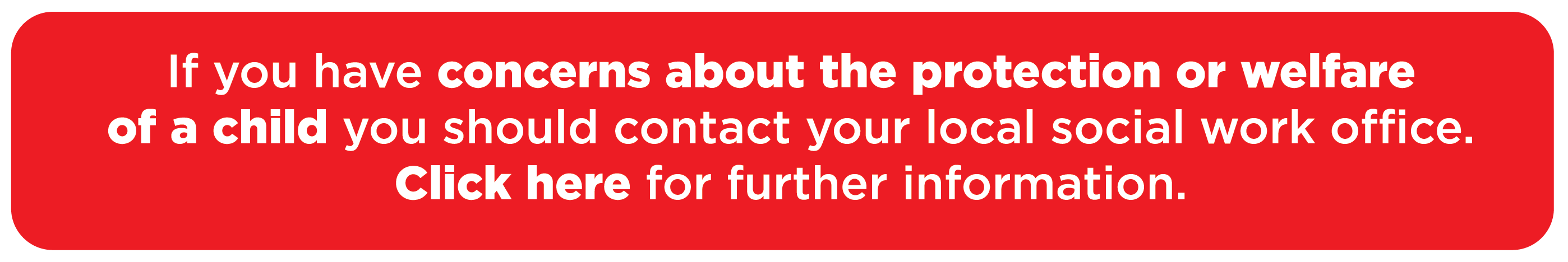 If you have concerns about the protection or welfare of a child you should contact your local social work office. Click here for further information.